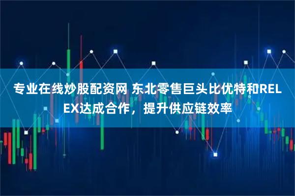 专业在线炒股配资网 东北零售巨头比优特和RELEX达成合作，提升供应链效率